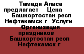 Тамада Алиса предлагает  › Цена ­ 8 000 - Башкортостан респ., Нефтекамск г. Услуги » Организация праздников   . Башкортостан респ.,Нефтекамск г.